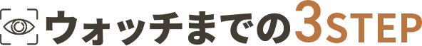 ウォッチまでの3STEP
