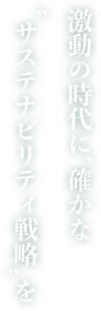 激動の時代に、確かな”サステナビリティ戦略”を
